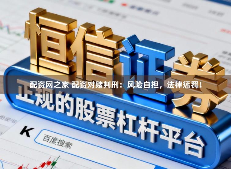 配资网之家 配资对赌判刑：风险自担，法律惩罚！