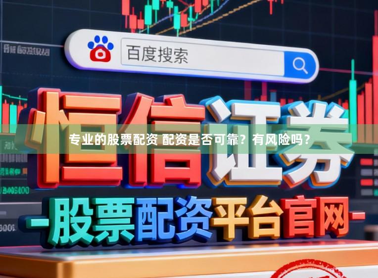 专业的股票配资 配资是否可靠？有风险吗？