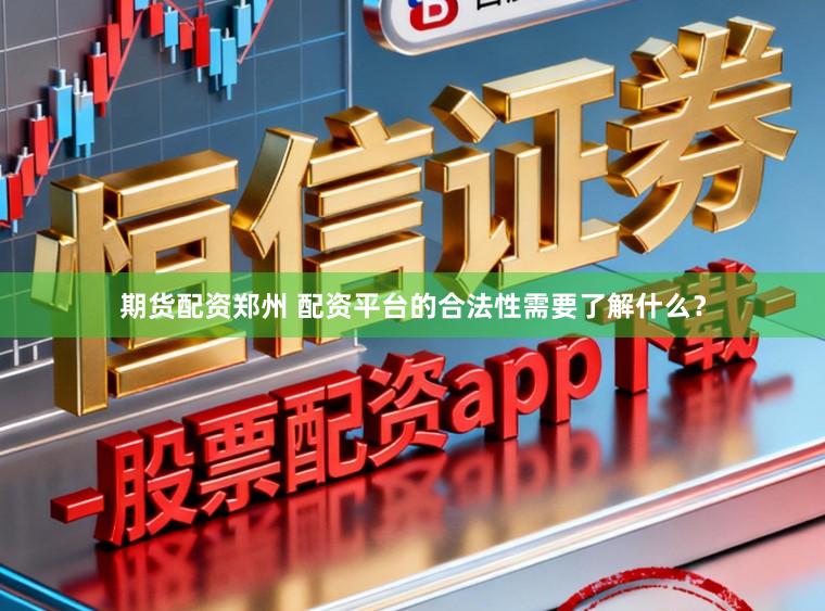 期货配资郑州 配资平台的合法性需要了解什么？