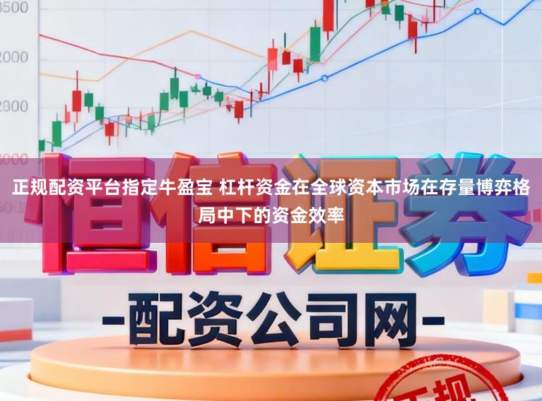 正规配资平台指定牛盈宝 杠杆资金在全球资本市场在存量博弈格局中下的资金效率
