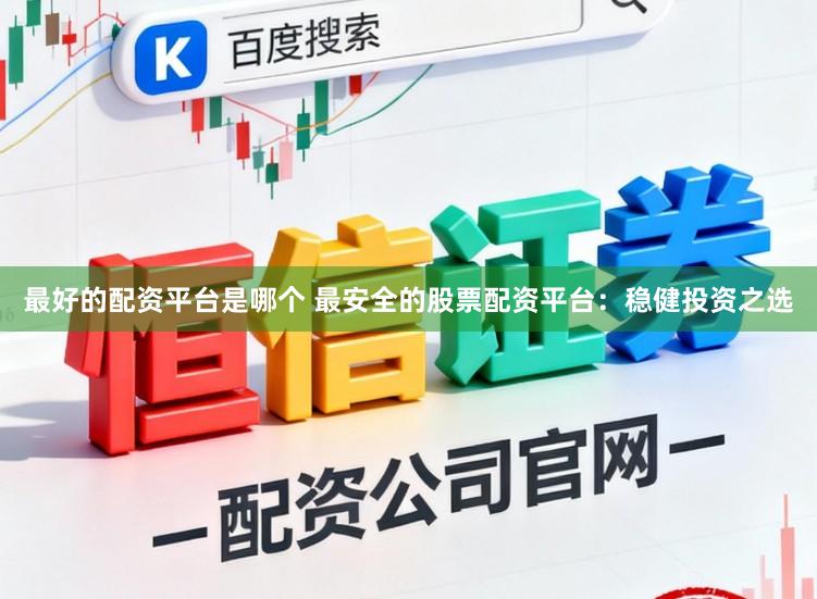 最好的配资平台是哪个 最安全的股票配资平台：稳健投资之选