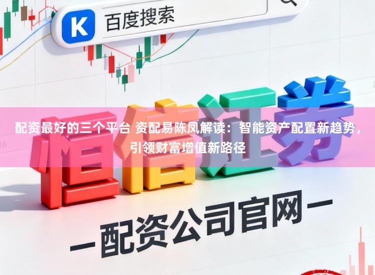 配资最好的三个平台 资配易陈凤解读：智能资产配置新趋势，引领财富增值新路径