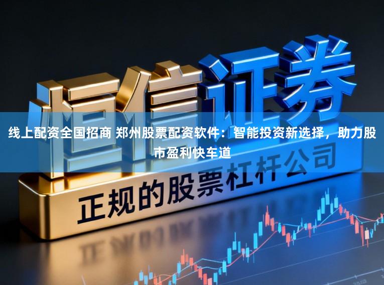线上配资全国招商 郑州股票配资软件:智能投资新选择,助力股市盈利快车道