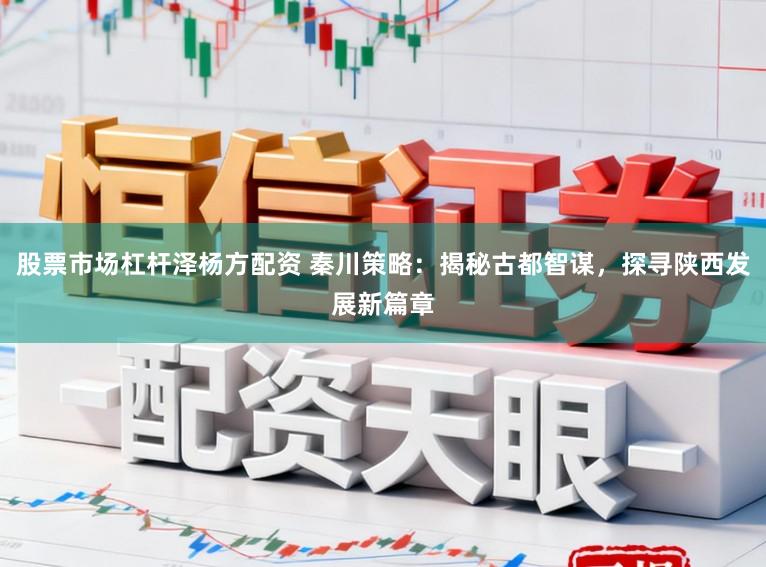 股票市场杠杆泽杨方配资 秦川策略：揭秘古都智谋，探寻陕西发展新篇章