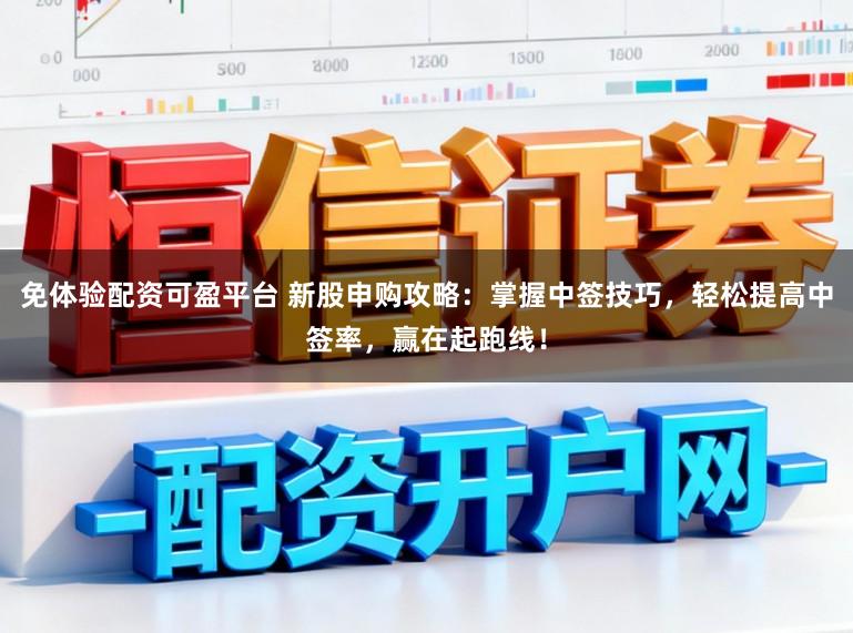 免体验配资可盈平台 新股申购攻略：掌握中签技巧，轻松提高中签率，赢在起跑线！