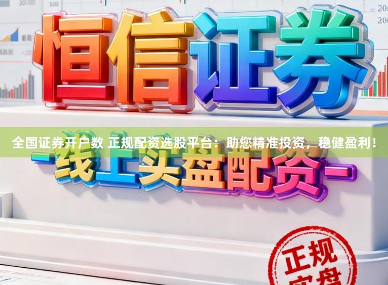 全国证券开户数 正规配资选股平台：助您精准投资，稳健盈利！