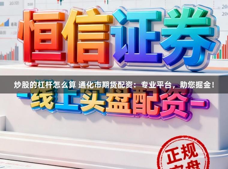 炒股的杠杆怎么算 通化市期货配资：专业平台，助您掘金！