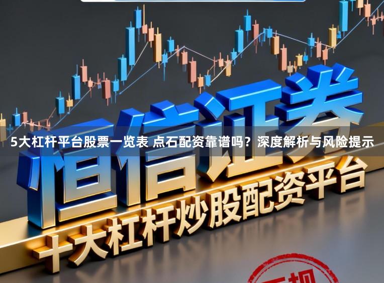 5大杠杆平台股票一览表 点石配资靠谱吗？深度解析与风险提示