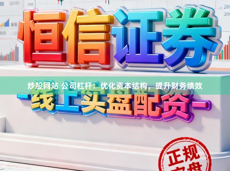 炒股网站 公司杠杆：优化资本结构，提升财务绩效