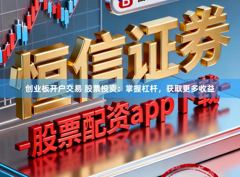 创业板开户交易 股票投资：掌握杠杆，获取更多收益