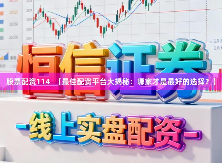 股票配资114  【最佳配资平台大揭秘：哪家才是最好的选择？】