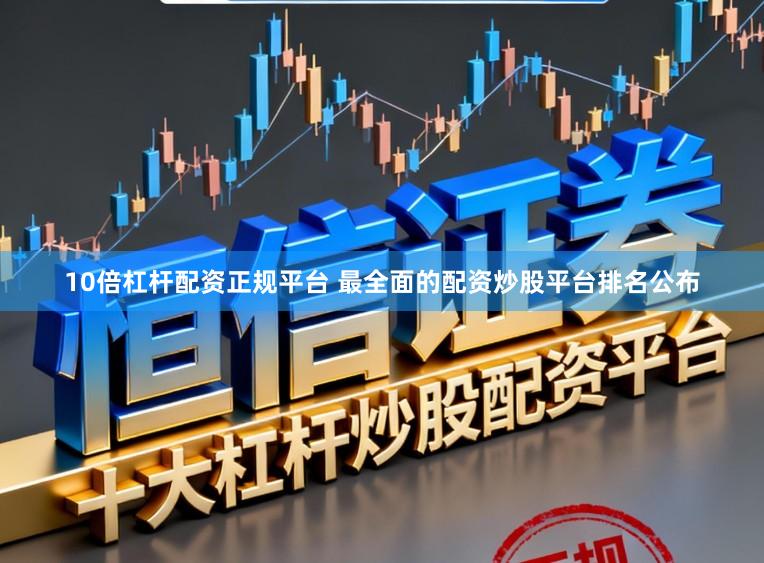10倍杠杆配资正规平台 最全面的配资炒股平台排名公布
