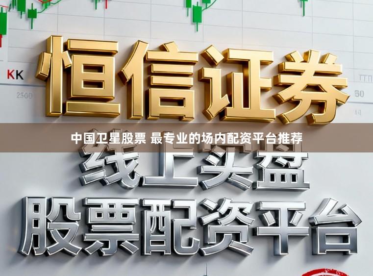 中国卫星股票 最专业的场内配资平台推荐