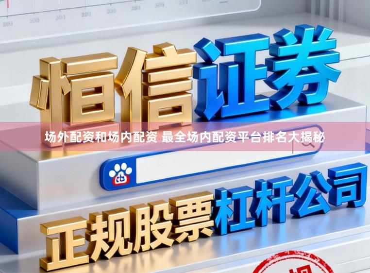 场外配资和场内配资 最全场内配资平台排名大揭秘