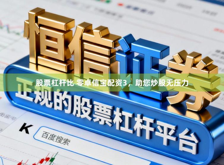 股票杠杆比 零卓信宝配资3，助您炒股无压力