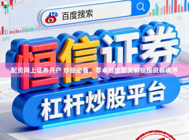 配资网上证券开户 炒股必备，零卓信宝配资解锁投资新境界