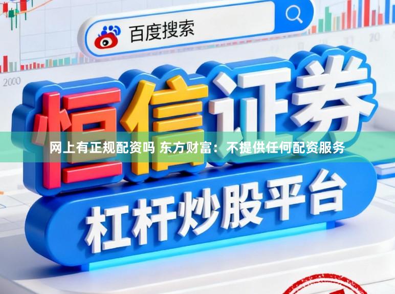 网上有正规配资吗 东方财富：不提供任何配资服务