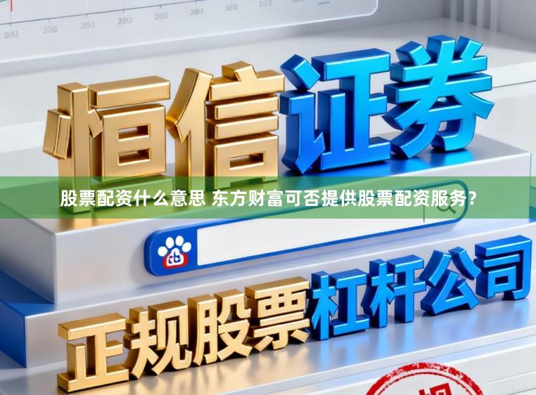 股票配资什么意思 东方财富可否提供股票配资服务？