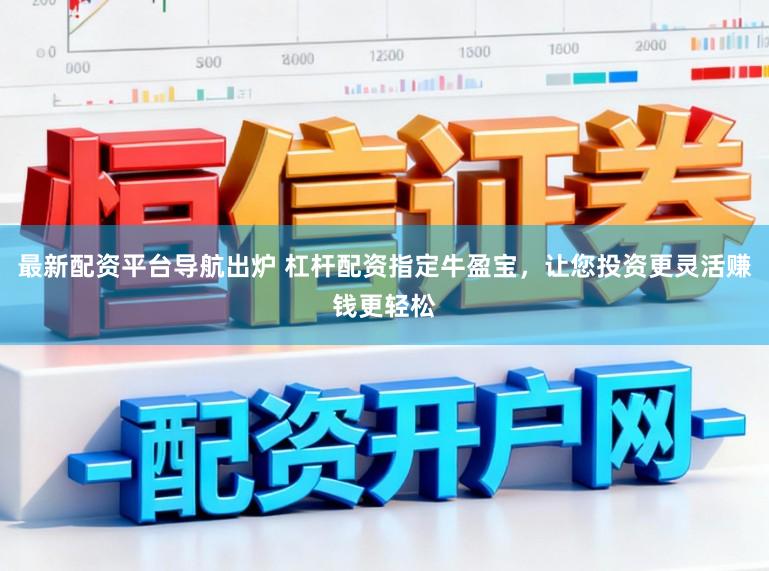 最新配资平台导航出炉 杠杆配资指定牛盈宝，让您投资更灵活赚钱更轻松