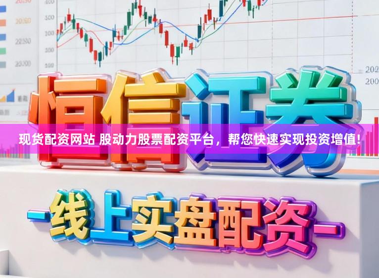 现货配资网站 股动力股票配资平台，帮您快速实现投资增值!