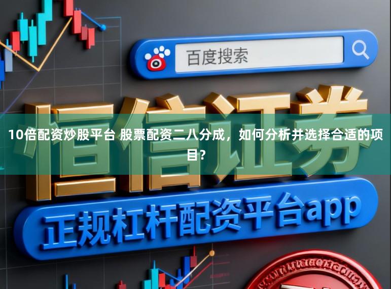 10倍配资炒股平台 股票配资二八分成，如何分析并选择合适的项目？
