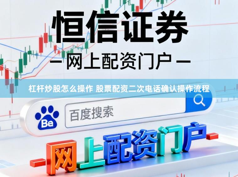 杠杆炒股怎么操作 股票配资二次电话确认操作流程