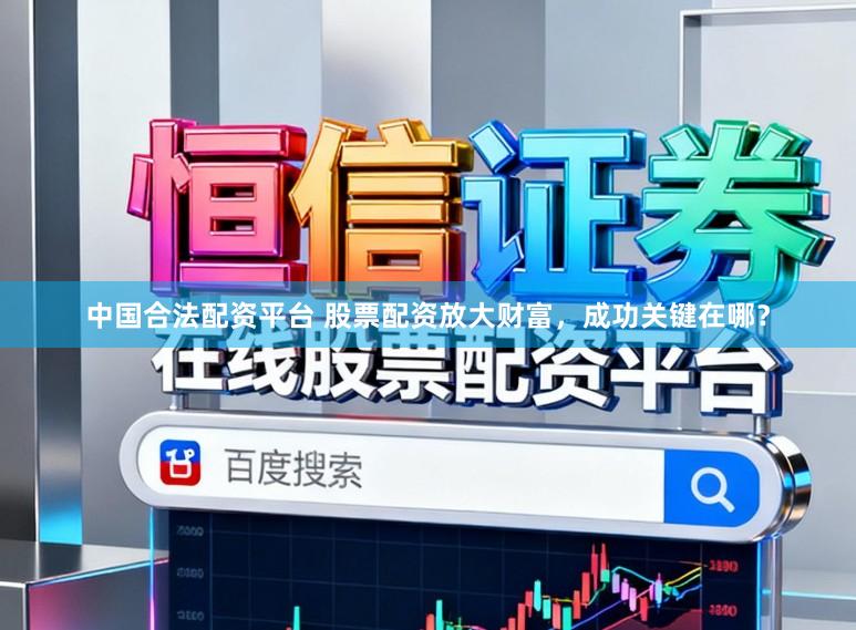 中国合法配资平台 股票配资放大财富，成功关键在哪？