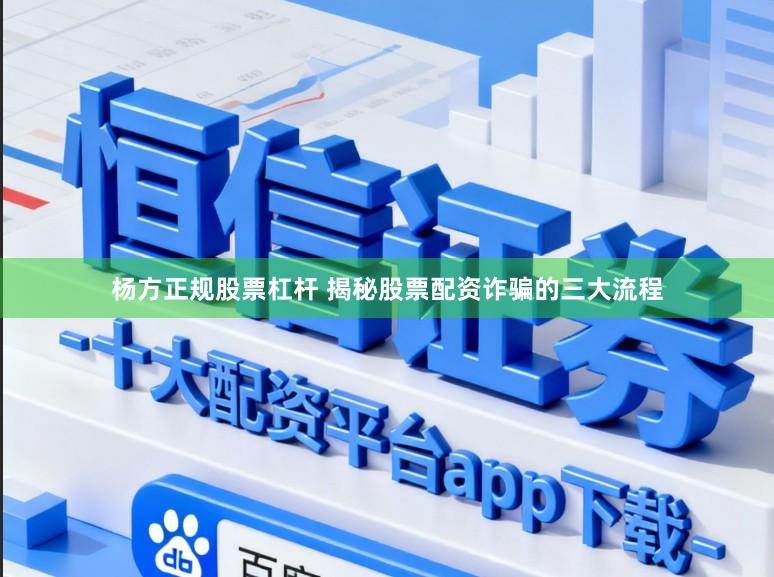 杨方正规股票杠杆 揭秘股票配资诈骗的三大流程