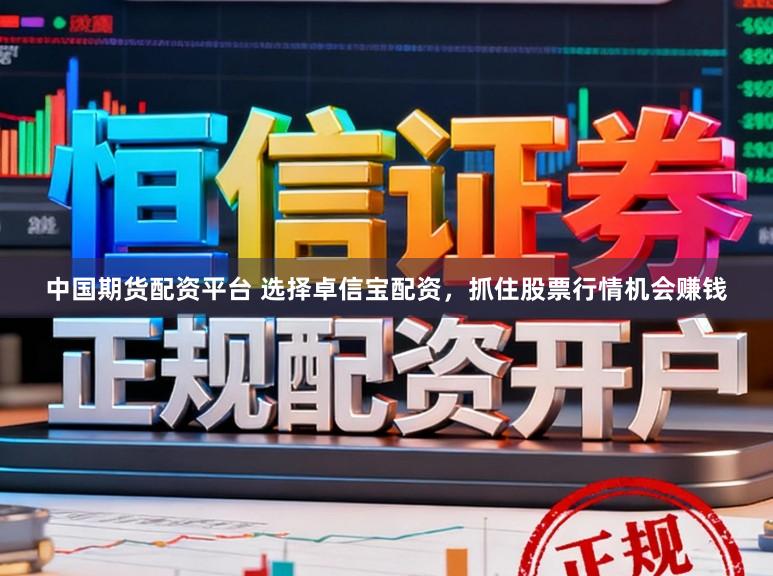 中国期货配资平台 选择卓信宝配资，抓住股票行情机会赚钱
