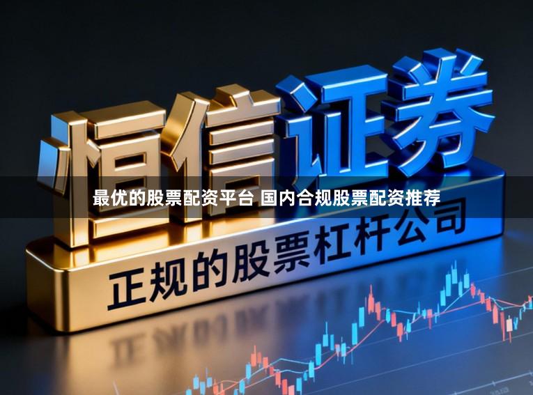 最优的股票配资平台 国内合规股票配资推荐