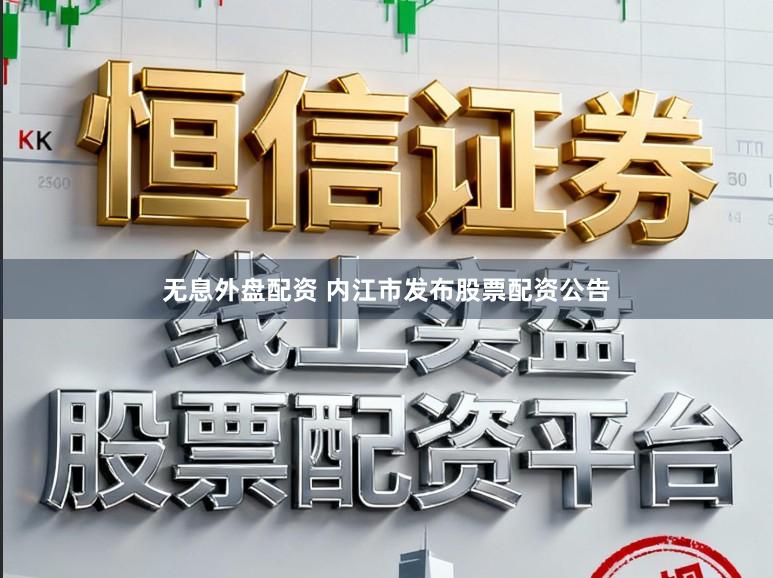 无息外盘配资 内江市发布股票配资公告