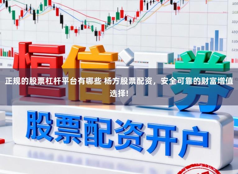 正规的股票杠杆平台有哪些 杨方股票配资，安全可靠的财富增值选择!