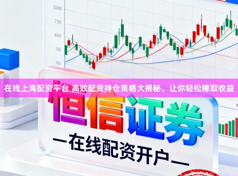 在线上海配资平台 高效配资持仓策略大揭秘，让你轻松赚取收益