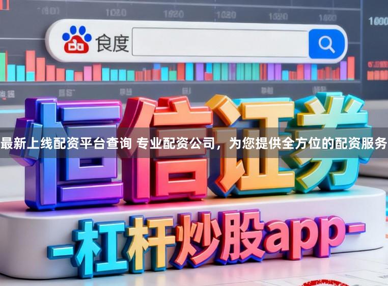 最新上线配资平台查询 专业配资公司，为您提供全方位的配资服务