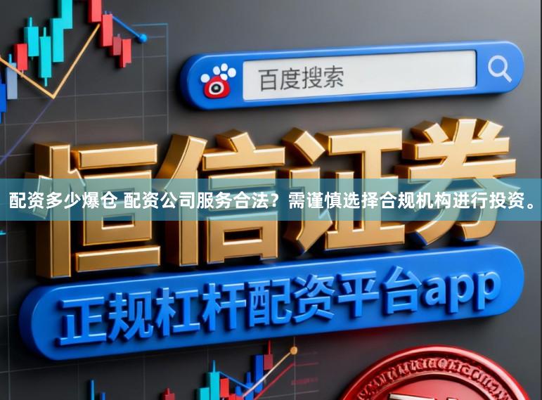 配资多少爆仓 配资公司服务合法？需谨慎选择合规机构进行投资。
