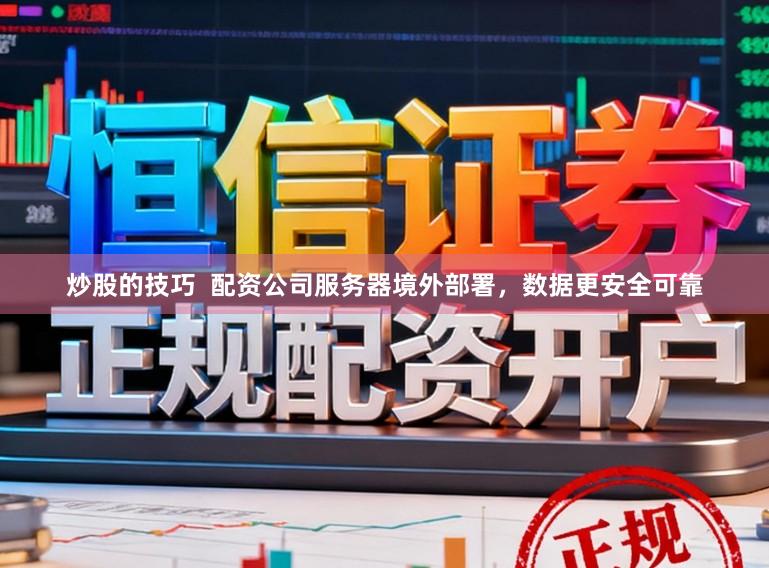炒股的技巧  配资公司服务器境外部署，数据更安全可靠