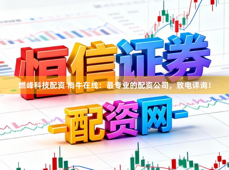 燃峰科技配资 尚牛在线：最专业的配资公司，致电详询！