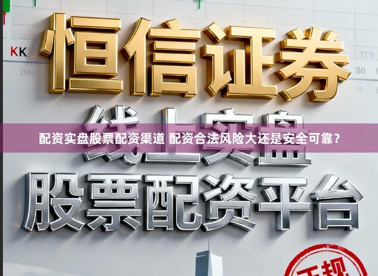 配资实盘股票配资渠道 配资合法风险大还是安全可靠？