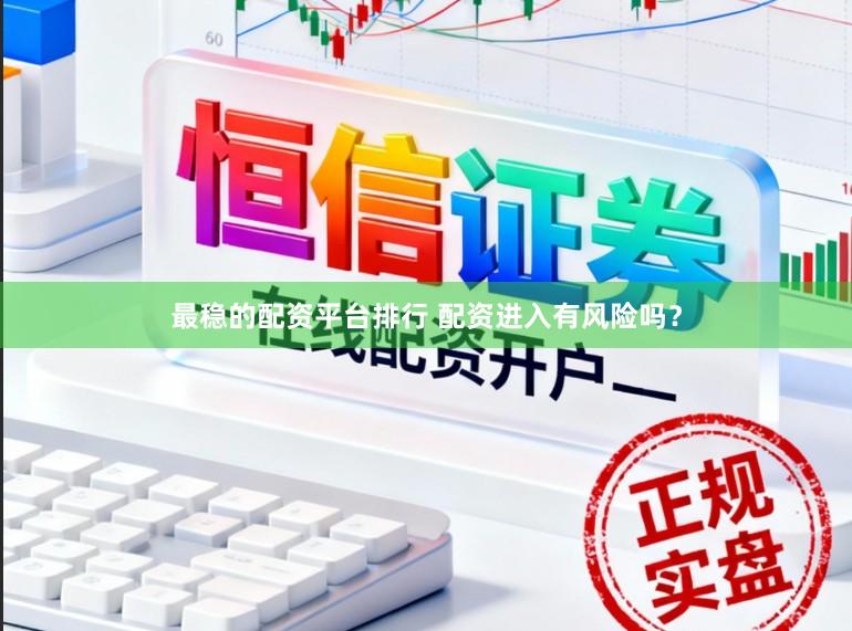 最稳的配资平台排行 配资进入有风险吗？