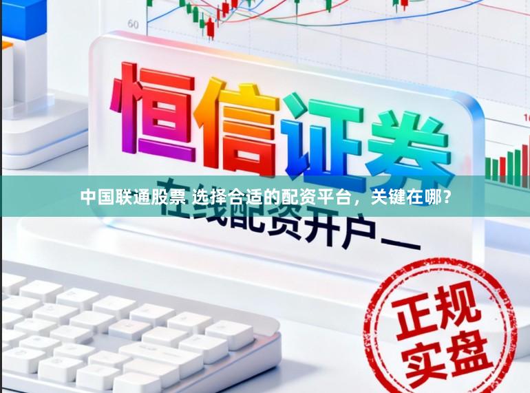 中国联通股票 选择合适的配资平台，关键在哪？