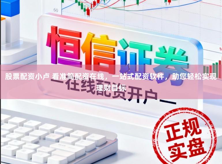 股票配资小卢 看准简配资在线，一站式配资软件，助您轻松实现理财目标