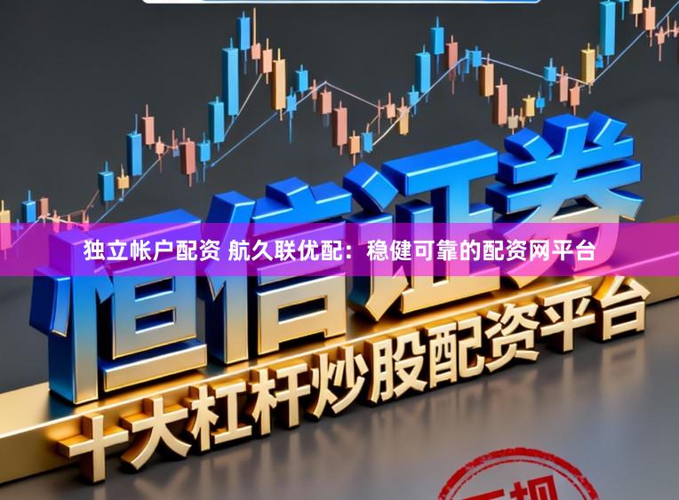独立帐户配资 航久联优配：稳健可靠的配资网平台