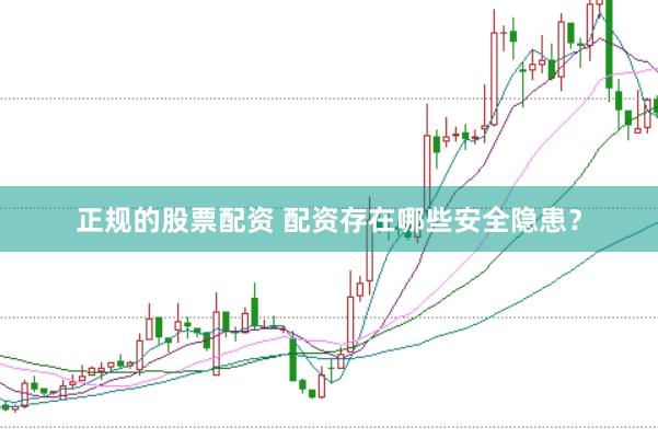 正规的股票配资 配资存在哪些安全隐患？